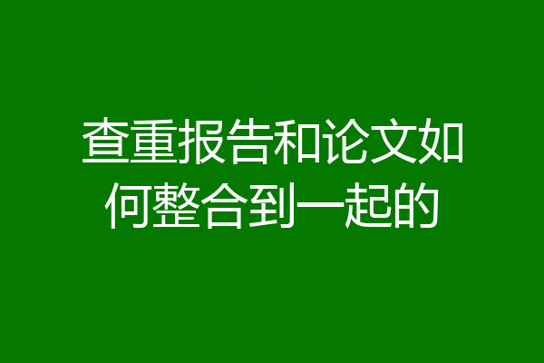 查重报告和论文如何整合到一起的