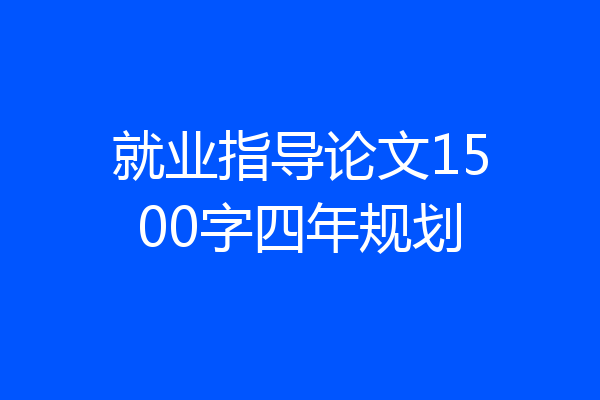 就业指导论文1500字四年规划