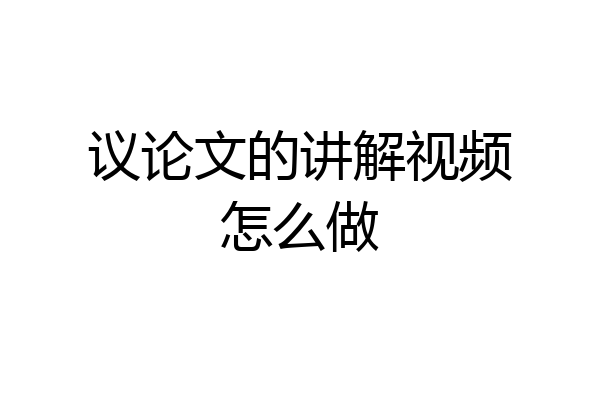 议论文的讲解视频怎么做