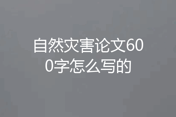 自然灾害论文600字怎么写的
