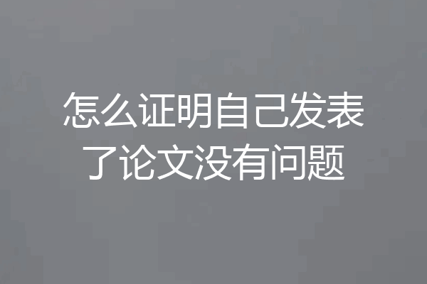 怎么证明自己发表了论文没有问题