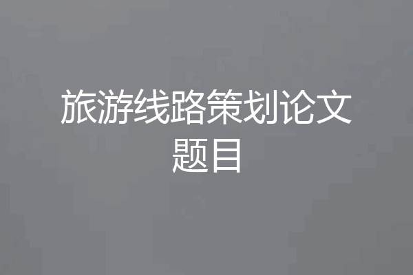 旅游线路策划论文题目