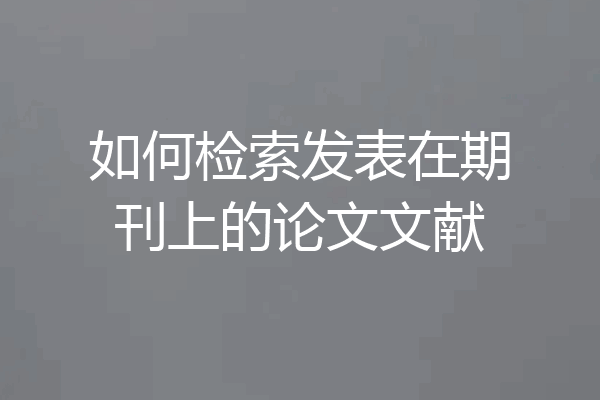 如何检索发表在期刊上的论文文献