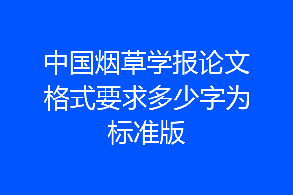 中国烟草学报论文格式要求多少字为标准版