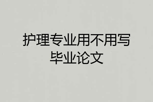 护理专业用不用写毕业论文