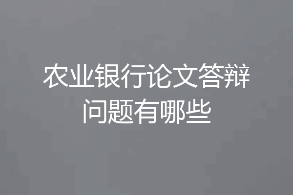 农业银行论文答辩问题有哪些