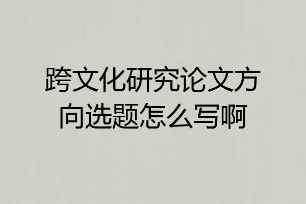 跨文化研究论文方向选题怎么写啊
