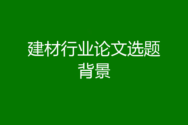 建材行业论文选题背景