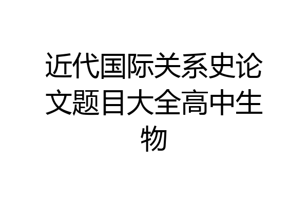 近代国际关系史论文题目大全高中生物