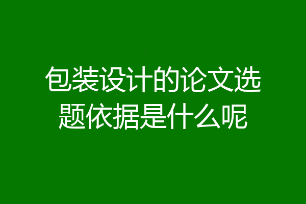 包装设计的论文选题依据是什么呢