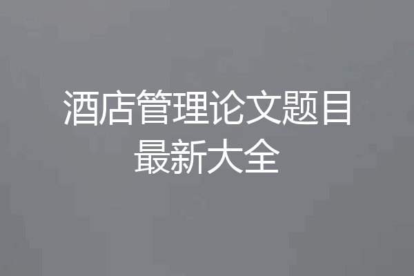 酒店管理论文题目最新大全