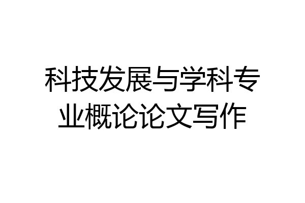 科技发展与学科专业概论论文写作