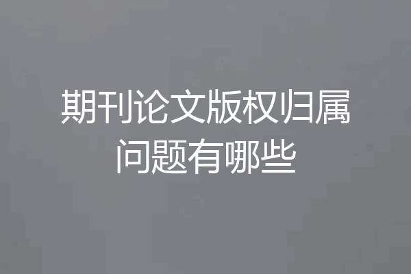 期刊论文版权归属问题有哪些