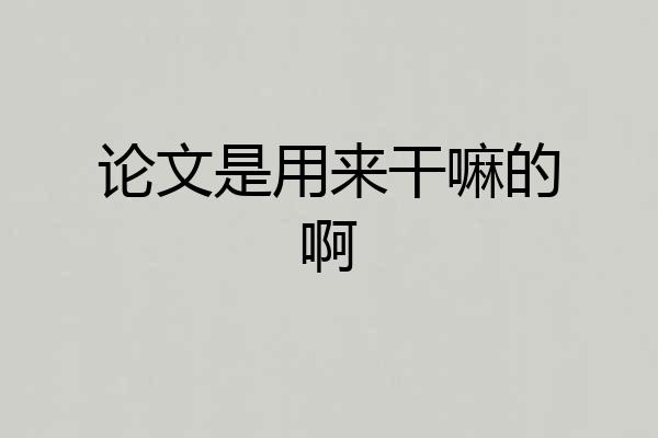 论文是用来干嘛的啊
