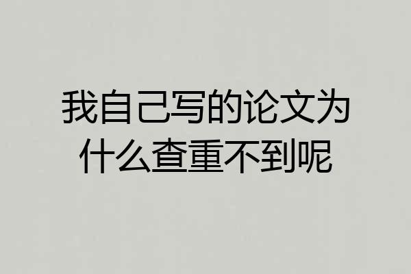 我自己写的论文为什么查重不到呢