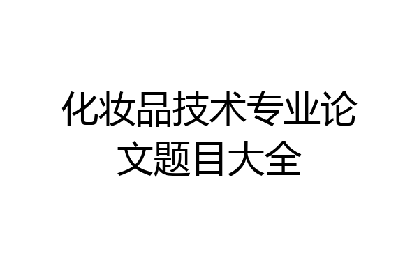 化妆品技术专业论文题目大全