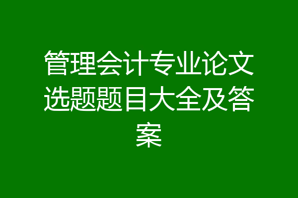管理会计专业论文选题题目大全及答案