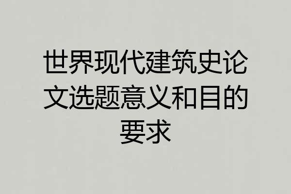 世界现代建筑史论文选题意义和目的要求