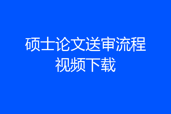 硕士论文送审流程视频下载