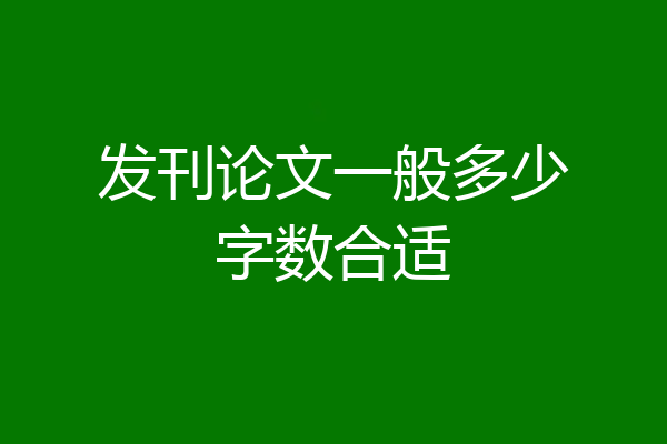 发刊论文一般多少字数合适