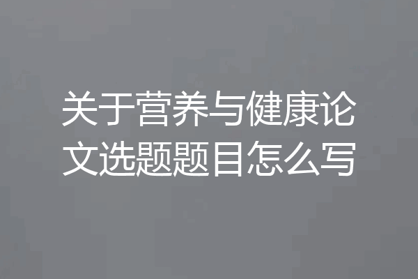 关于营养与健康论文选题题目怎么写