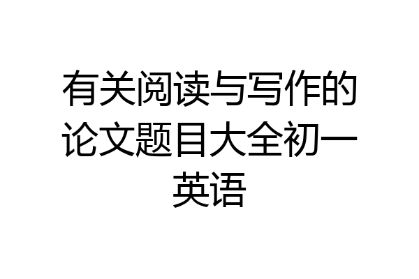 有关阅读与写作的论文题目大全初一英语