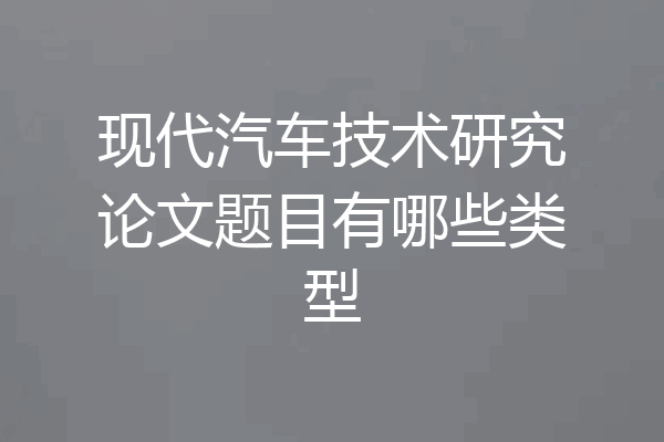 现代汽车技术研究论文题目有哪些类型