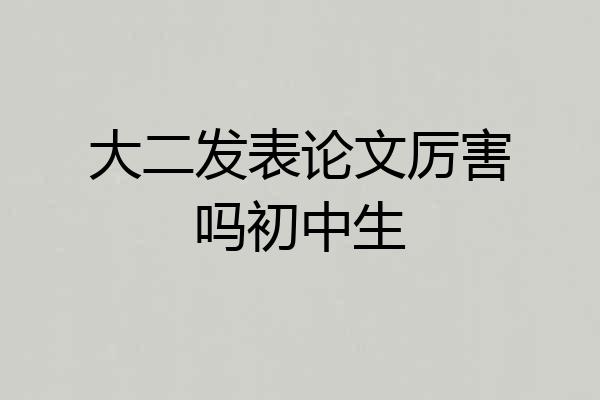 大二发表论文厉害吗初中生