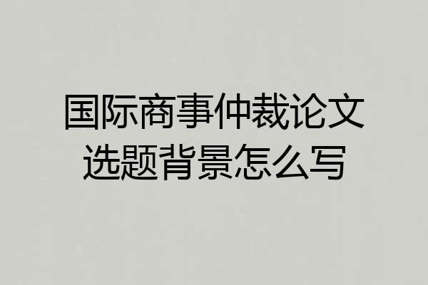 国际商事仲裁论文选题背景怎么写