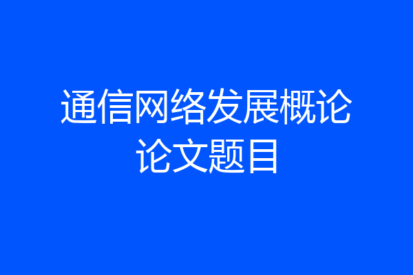 通信网络发展概论论文题目