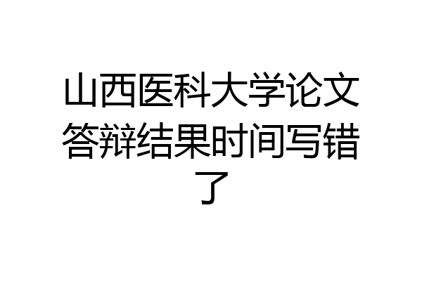 山西医科大学论文答辩结果时间写错了