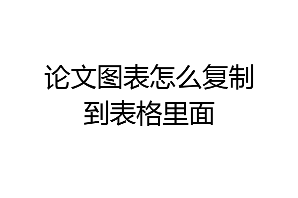 论文图表怎么复制到表格里面