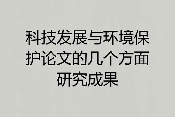 科技发展与环境保护论文的几个方面研究成果