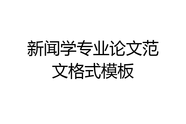 新闻学专业论文范文格式模板