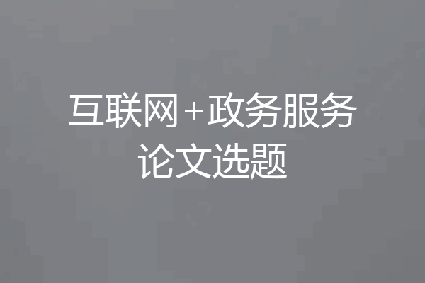 互联网+政务服务论文选题