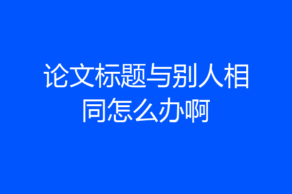 论文标题与别人相同怎么办啊