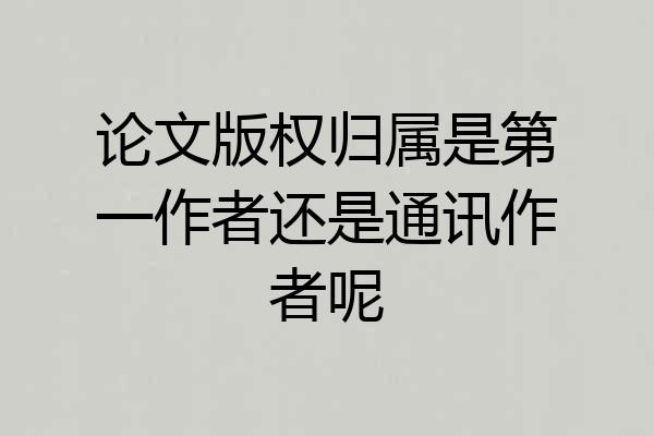 论文版权归属是第一作者还是通讯作者呢
