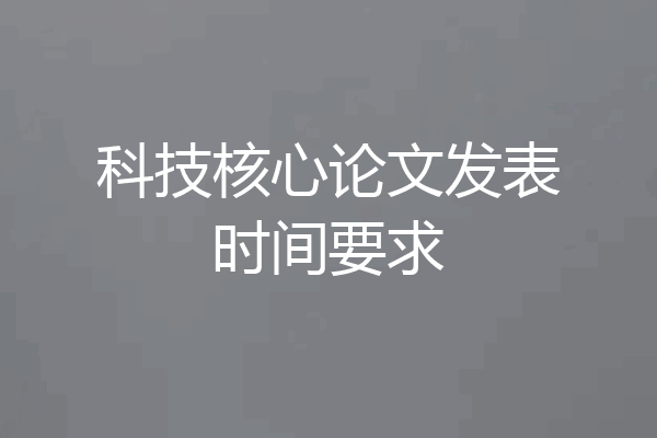 科技核心论文发表时间要求