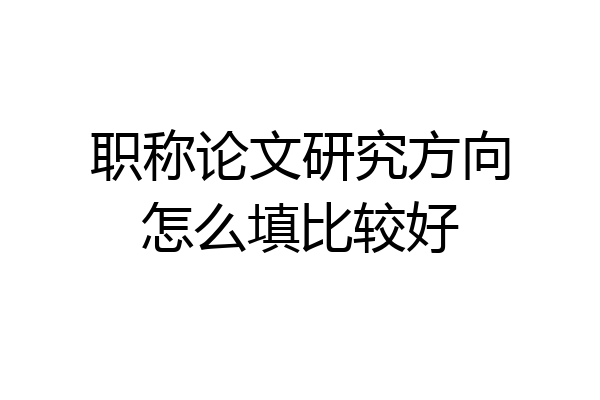 职称论文研究方向怎么填比较好