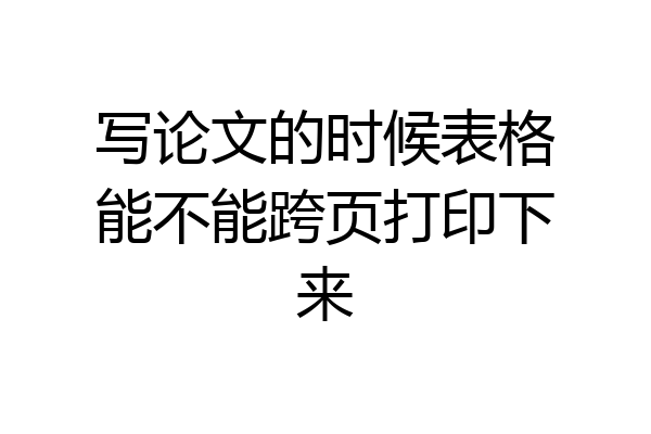 写论文的时候表格能不能跨页打印下来