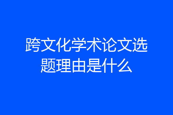 跨文化学术论文选题理由是什么