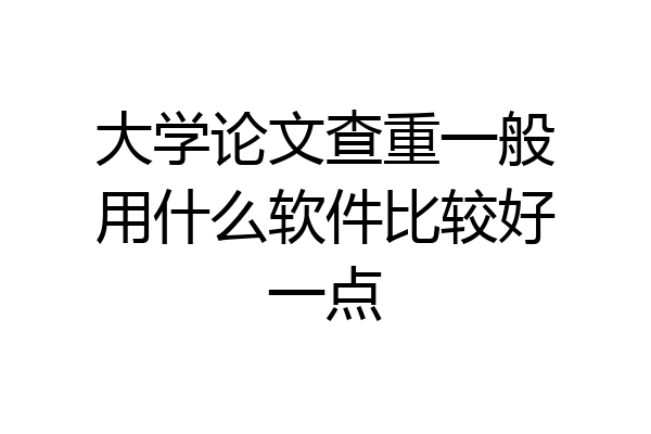 大学论文查重一般用什么软件比较好一点