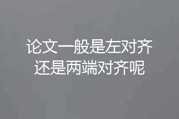 论文一般是左对齐还是两端对齐呢