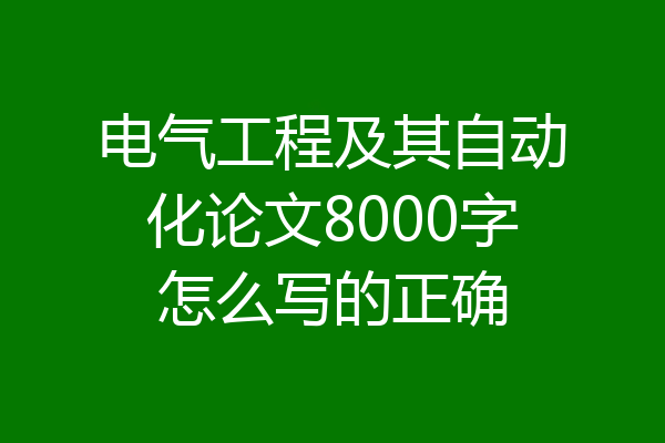 电气工程及其自动化论文8000字怎么写的正确