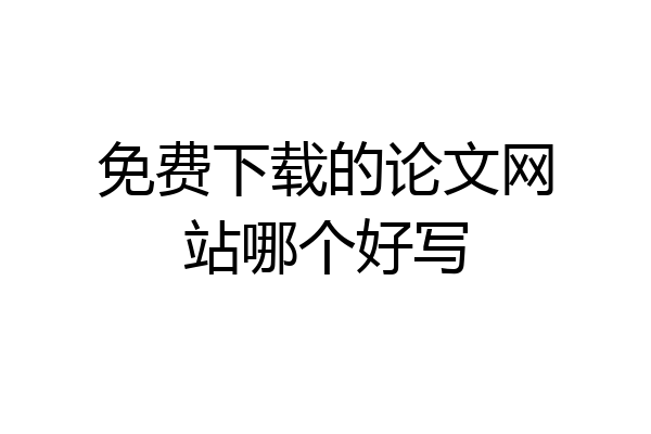 免费下载的论文网站哪个好写