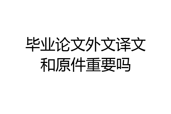 毕业论文外文译文和原件重要吗