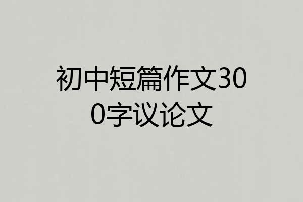 初中短篇作文300字议论文