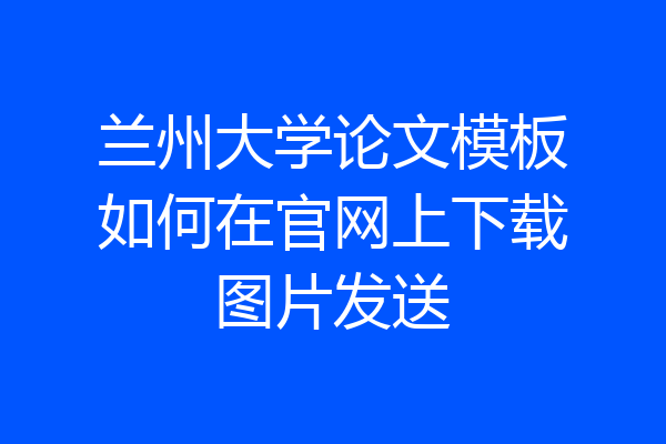 兰州大学论文模板如何在官网上下载图片发送