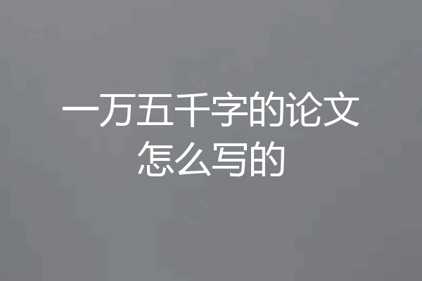 一万五千字的论文怎么写的
