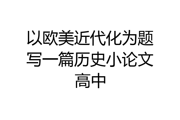 以欧美近代化为题写一篇历史小论文高中